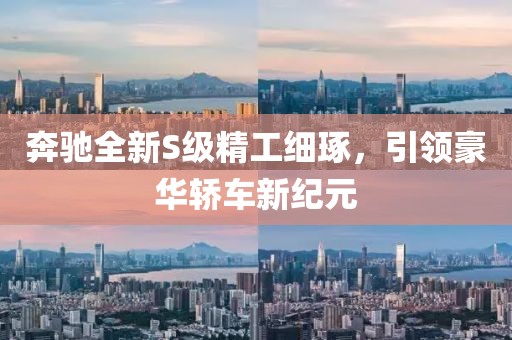 奔驰全新S级精工细琢，引领豪华轿车新纪元