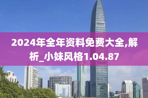 2024年全年资料免费大全,解析_小妹风格1.04.87