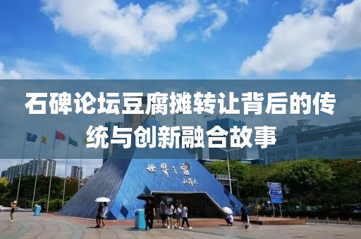 石碑论坛豆腐摊转让背后的传统与创新融合故事