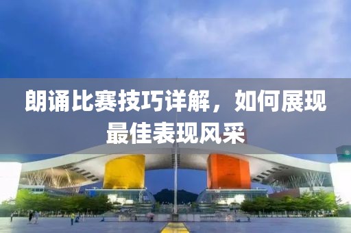 朗诵比赛技巧详解，如何展现最佳表现风采