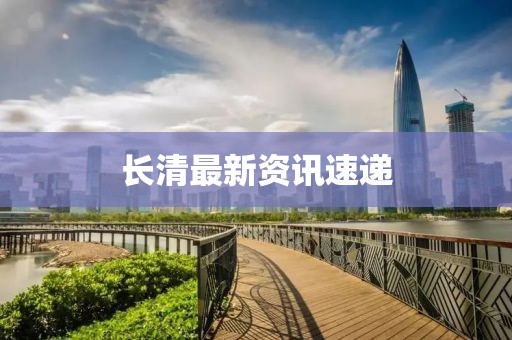 长清最新资讯速递