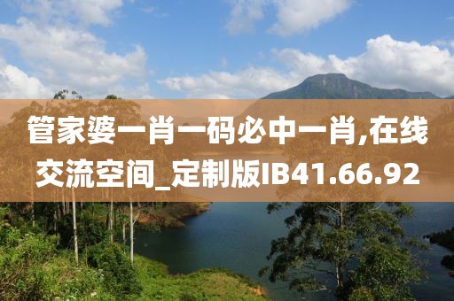 管家婆一肖一码必中一肖,在线交流空间_定制版IB41.66.92