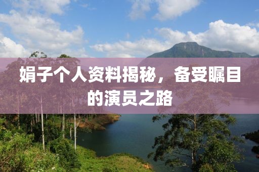 娟子个人资料揭秘，备受瞩目的演员之路