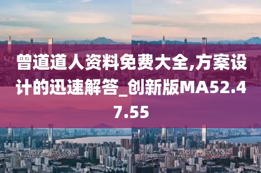 曾道道人资料免费大全,方案设计的迅速解答_创新版MA52.47.55