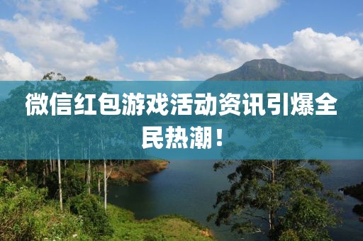 微信红包游戏活动资讯引爆全民热潮！