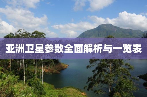 亚洲卫星参数全面解析与一览表