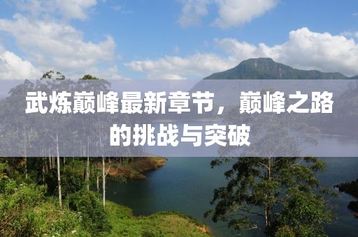 武炼巅峰最新章节，巅峰之路的挑战与突破