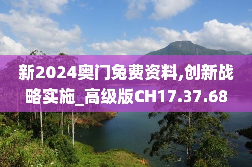 新2024奥门兔费资料,创新战略实施_高级版CH17.37.68