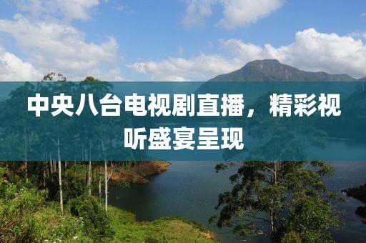 中央八台电视剧直播，精彩视听盛宴呈现