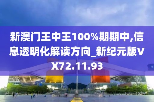 新澳门王中王100%期期中,信息透明化解读方向_新纪元版VX72.11.93