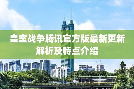 皇室战争腾讯官方版最新更新解析及特点介绍