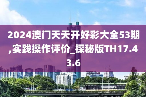 2024澳门天天开好彩大全53期,实践操作评价_探秘版TH17.43.6