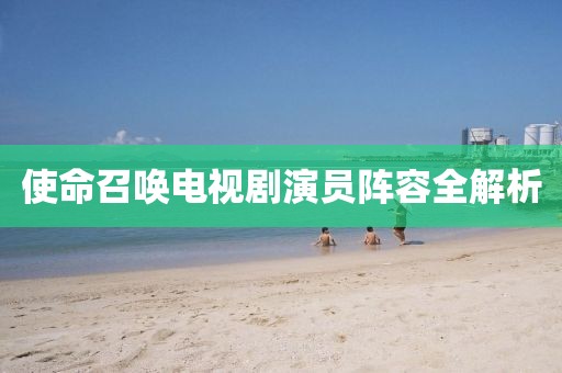 使命召唤电视剧演员阵容全解析