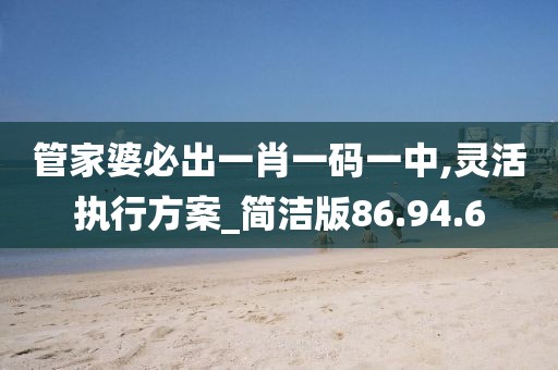 管家婆必出一肖一码一中,灵活执行方案_简洁版86.94.6