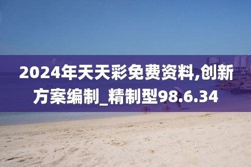 2024年天天彩免费资料,创新方案编制_精制型98.6.34