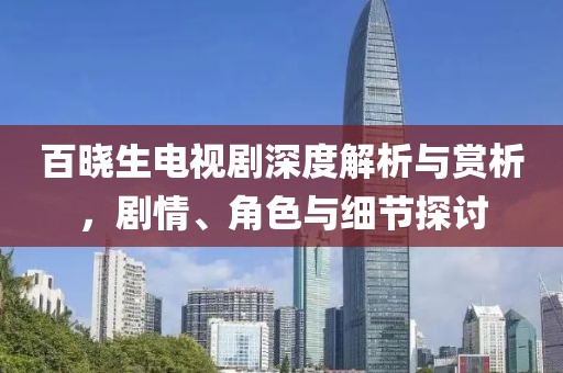 百晓生电视剧深度解析与赏析，剧情、角色与细节探讨