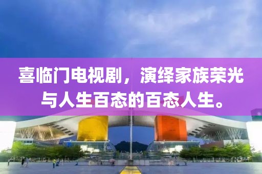喜临门电视剧，演绎家族荣光与人生百态的百态人生。