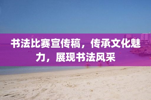 书法比赛宣传稿，传承文化魅力，展现书法风采