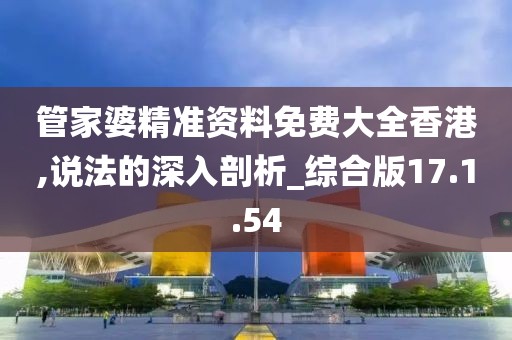 管家婆精准资料免费大全香港,说法的深入剖析_综合版17.1.54