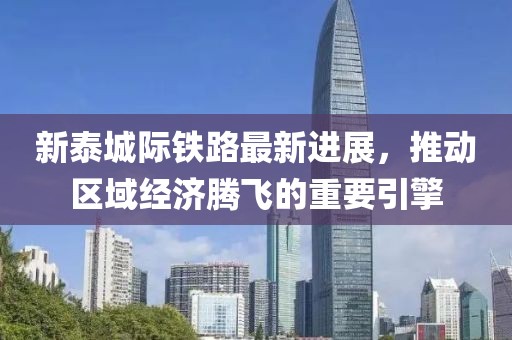 新泰城际铁路最新进展，推动区域经济腾飞的重要引擎