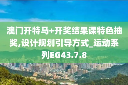 澳门开特马+开奖结果课特色抽奖,设计规划引导方式_运动系列EG43.7.8