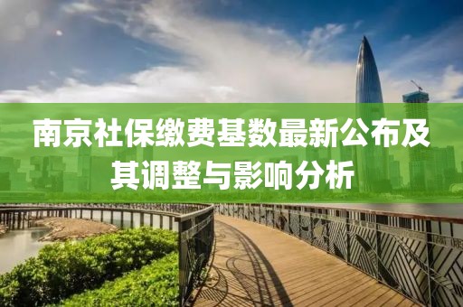 南京社保缴费基数最新公布及其调整与影响分析
