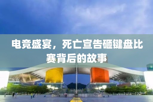 电竞盛宴，死亡宣告砸键盘比赛背后的故事