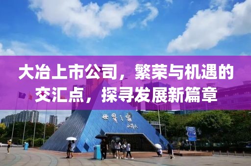 大冶上市公司，繁荣与机遇的交汇点，探寻发展新篇章
