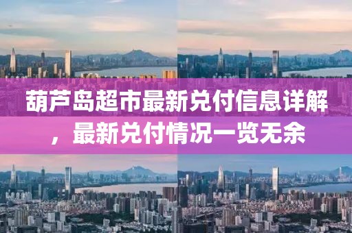 葫芦岛超市最新兑付信息详解，最新兑付情况一览无余