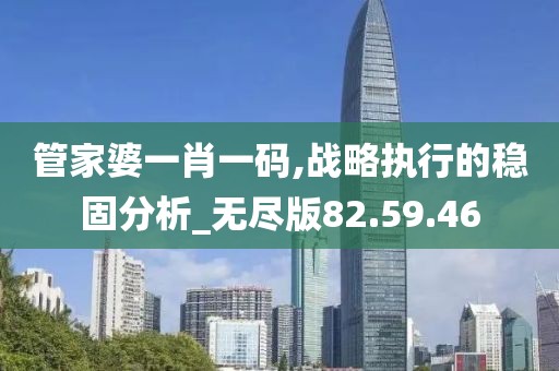 管家婆一肖一码,战略执行的稳固分析_无尽版82.59.46