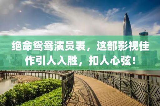 绝命鸳鸯演员表，这部影视佳作引人入胜，扣人心弦！