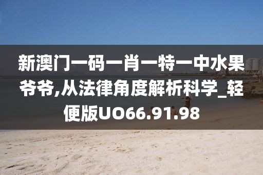 新澳门一码一肖一特一中水果爷爷,从法律角度解析科学_轻便版UO66.91.98