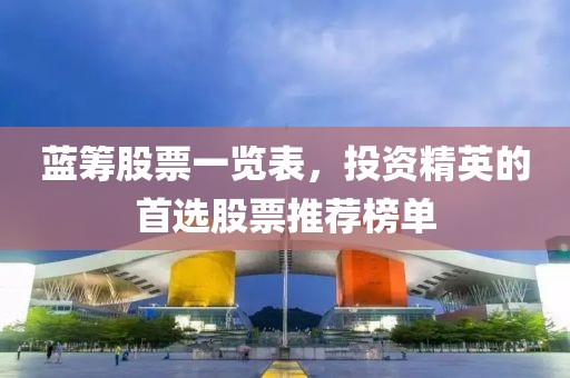 蓝筹股票一览表，投资精英的首选股票推荐榜单