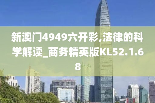 新澳门4949六开彩,法律的科学解读_商务精英版KL52.1.68