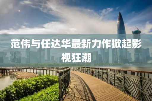 范伟与任达华最新力作掀起影视狂潮
