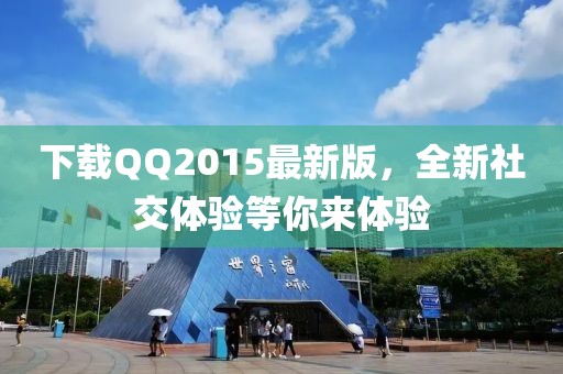 下载QQ2015最新版，全新社交体验等你来体验