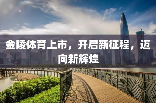 金陵体育上市，开启新征程，迈向新辉煌