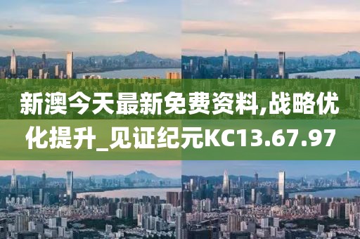 新澳今天最新免费资料,战略优化提升_见证纪元KC13.67.97