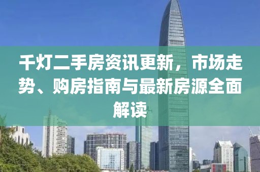 千灯二手房资讯更新，市场走势、购房指南与最新房源全面解读