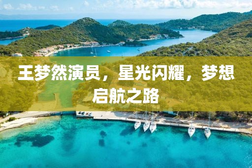 王梦然演员，星光闪耀，梦想启航之路