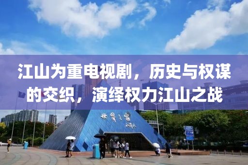 江山为重电视剧，历史与权谋的交织，演绎权力江山之战