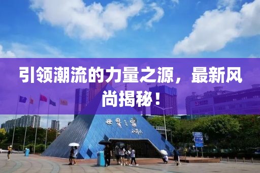 引领潮流的力量之源，最新风尚揭秘！