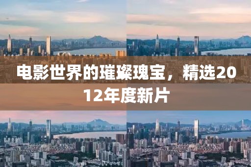 电影世界的璀璨瑰宝，精选2012年度新片