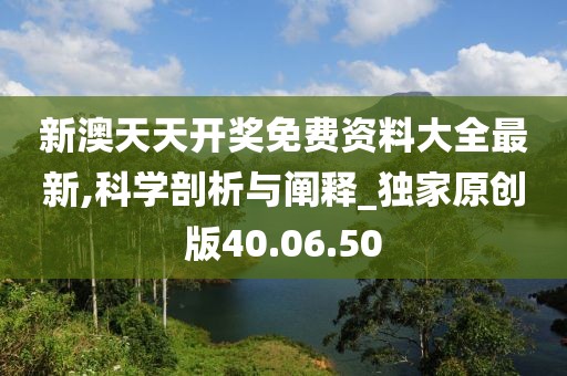 新澳天天开奖免费资料大全最新,科学剖析与阐释_独家原创版40.06.50