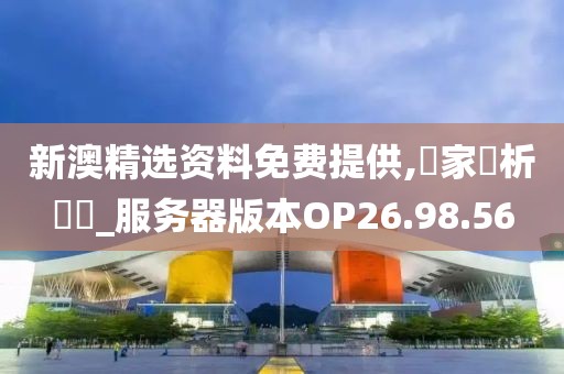 新澳精选资料免费提供,專家評析觀點_服务器版本OP26.98.56
