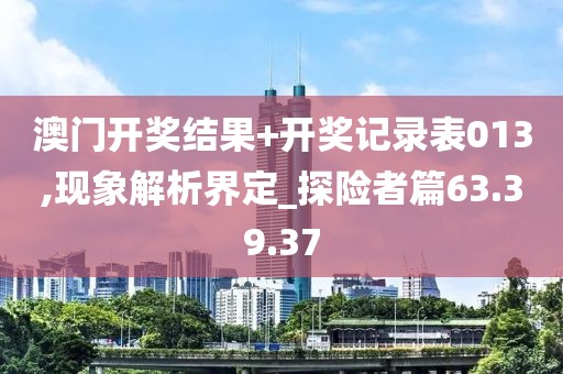 澳门开奖结果+开奖记录表013,现象解析界定_探险者篇63.39.37
