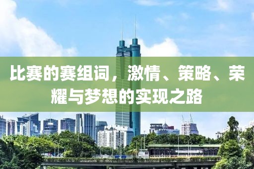 比赛的赛组词，激情、策略、荣耀与梦想的实现之路