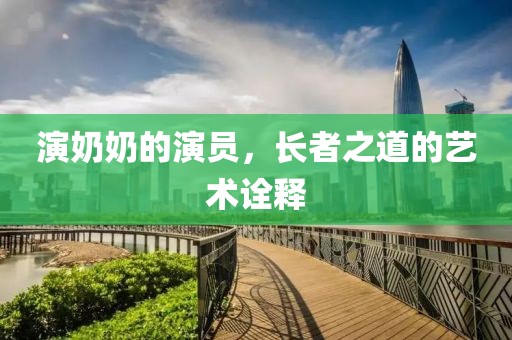 演奶奶的演员，长者之道的艺术诠释