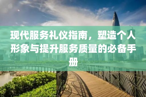 现代服务礼仪指南，塑造个人形象与提升服务质量的必备手册