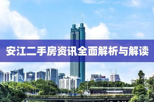 安江二手房资讯全面解析与解读